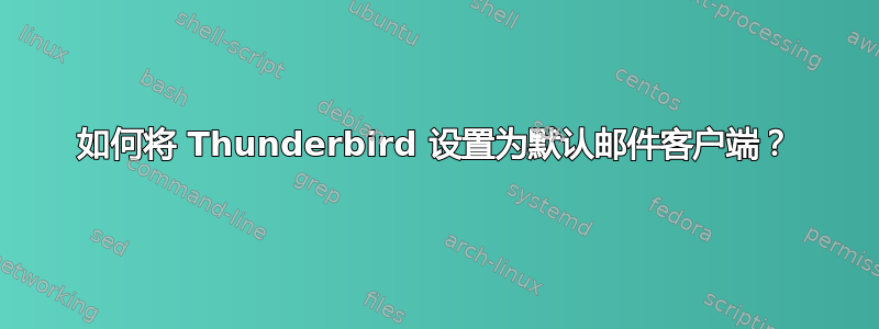 如何将 Thunderbird 设置为默认邮件客户端？