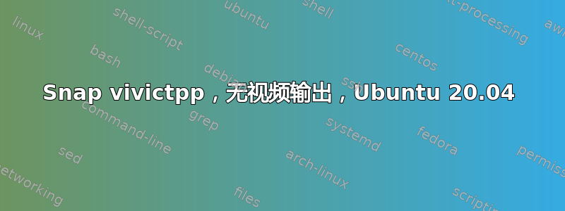 Snap vivictpp，无视频输出，Ubuntu 20.04