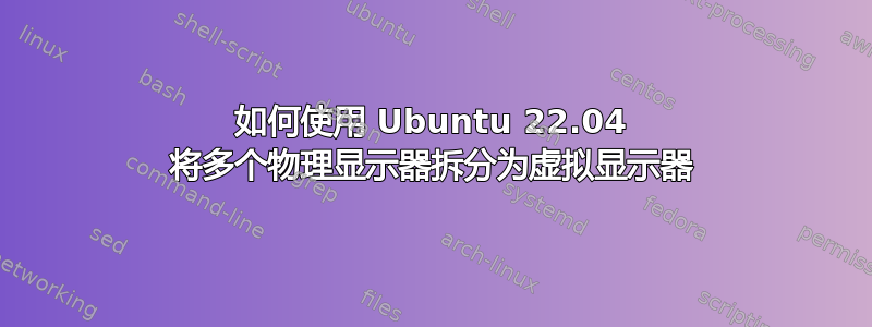 如何使用 Ubuntu 22.04 将多个物理显示器拆分为虚拟显示器