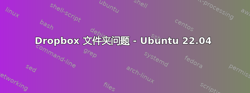 Dropbox 文件夹问题 - Ubuntu 22.04