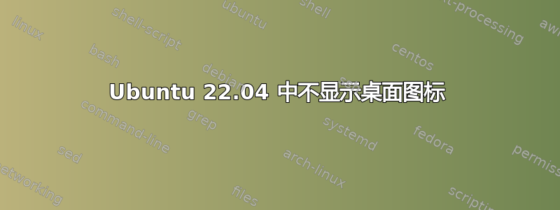 Ubuntu 22.04 中不显示桌面图标