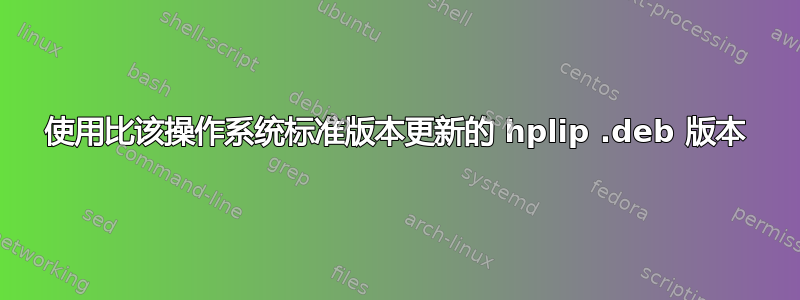 使用比该操作系统标准版本更新的 hplip .deb 版本