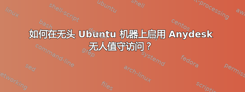 如何在无头 Ubuntu 机器上启用 Anydesk 无人值守访问？