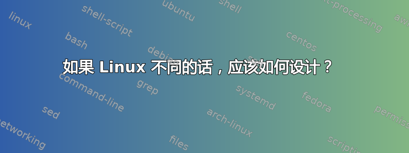 如果 Linux 不同的话，应该如何设计？ 