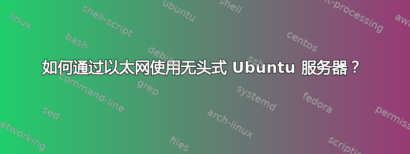 如何通过以太网使用无头式 Ubuntu 服务器？