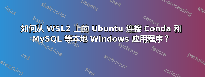 如何从 WSL2 上的 Ubuntu 连接 Conda 和 MySQL 等本地 Windows 应用程序？