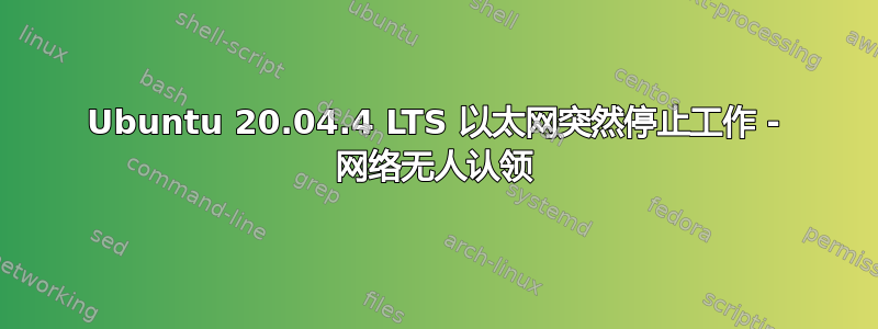 Ubuntu 20.04.4 LTS 以太网突然停止工作 - 网络无人认领