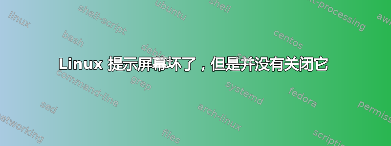 Linux 提示屏幕坏了，但是并没有关闭它