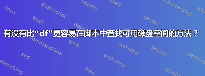 有没有比“df”更容易在脚本中查找可用磁盘空间的方法？