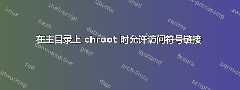 在主目录上 chroot 时允许访问符号链接