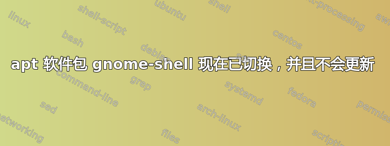 apt 软件包 gnome-shell 现在已切换，并且不会更新