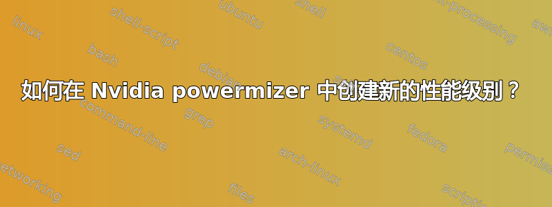 如何在 Nvidia powermizer 中创建新的性能级别？