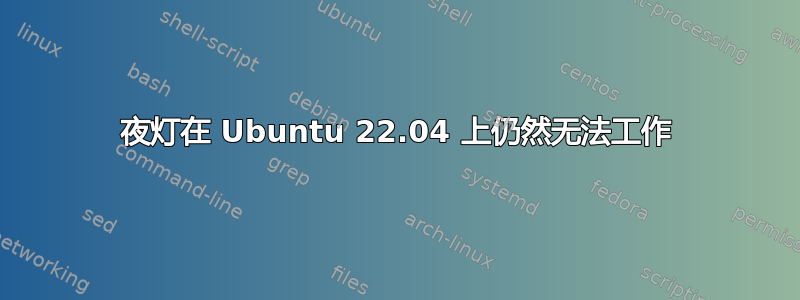 夜灯在 Ubuntu 22.04 上仍然无法工作