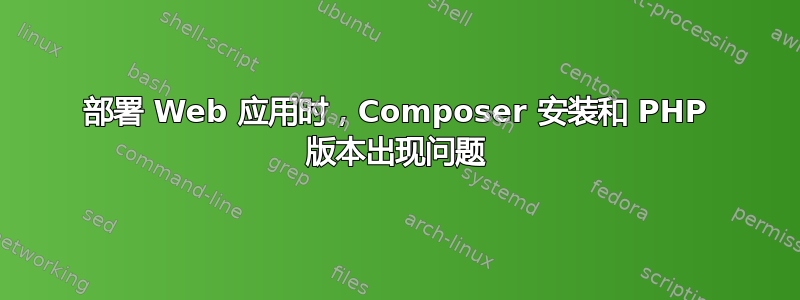 部署 Web 应用时，Composer 安装和 PHP 版本出现问题