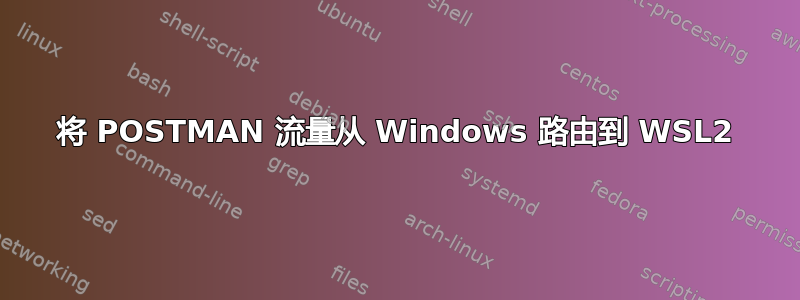 将 POSTMAN 流量从 Windows 路由到 WSL2