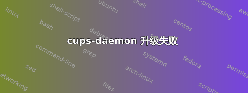 cups-daemon 升级失败