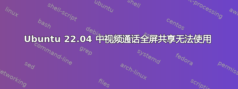 Ubuntu 22.04 中视频通话全屏共享无法使用