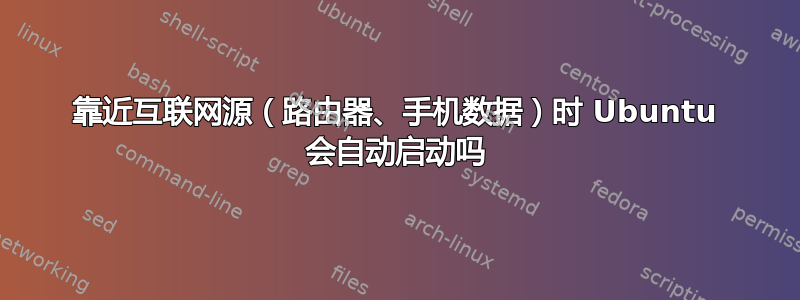 靠近互联网源（路由器、手机数据）时 Ubuntu 会自动启动吗