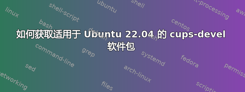 如何获取适用于 Ubuntu 22.04 的 cups-devel 软件包