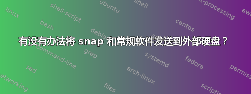 有没有办法将 snap 和常规软件发送到外部硬盘？