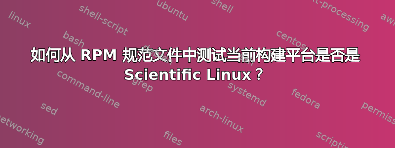 如何从 RPM 规范文件中测试当前构建平台是否是 Scientific Linux？