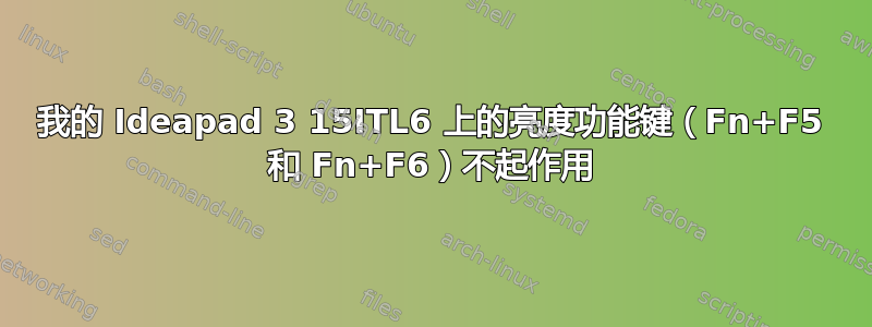 我的 Ideapad 3 15ITL6 上的亮度功能键（Fn+F5 和 Fn+F6）不起作用