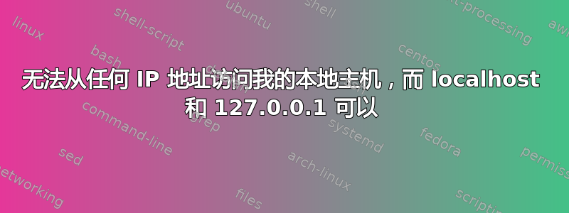 无法从任何 IP 地址访问我的本地主机，而 localhost 和 127.0.0.1 可以