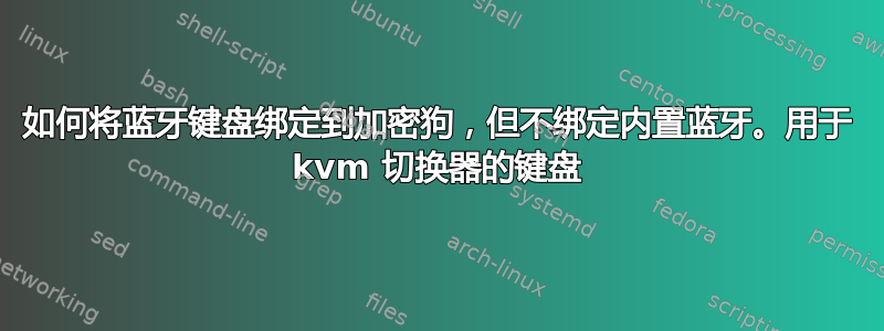 如何将蓝牙键盘绑定到加密狗，但不绑定内置蓝牙。用于 kvm 切换器的键盘