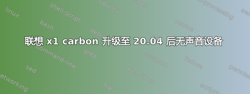 联想 x1 carbon 升级至 20.04 后无声音设备