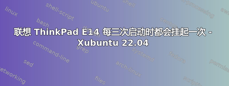 联想 ThinkPad E14 每三次启动时都会挂起一次 - Xubuntu 22.04