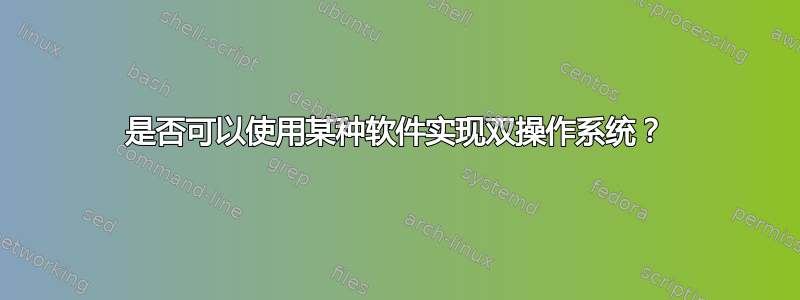 是否可以使用某种软件实现双操作系统？