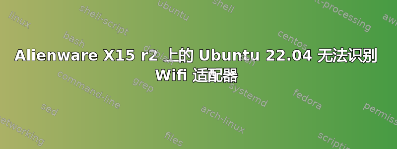 Alienware X15 r2 上的 Ubuntu 22.04 无法识别 Wifi 适配器