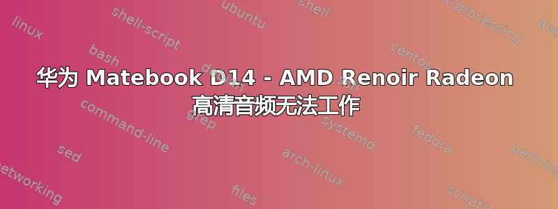 华为 Matebook D14 - AMD Renoir Radeon 高清音频无法工作