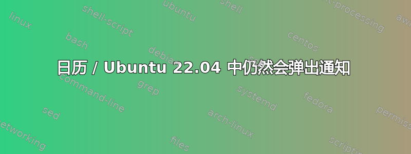 日历 / Ubuntu 22.04 中仍然会弹出通知