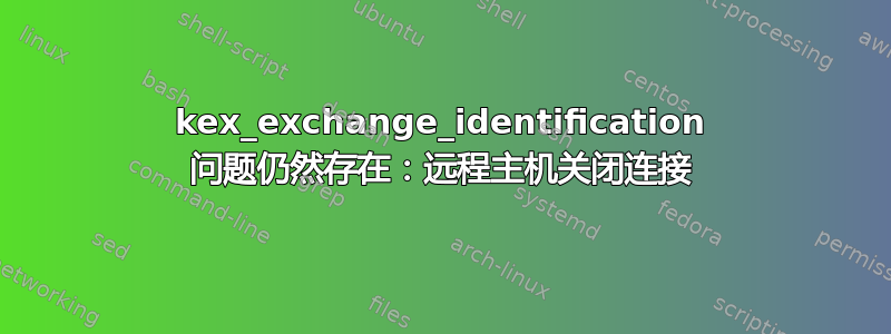 kex_exchange_identification 问题仍然存在：远程主机关闭连接