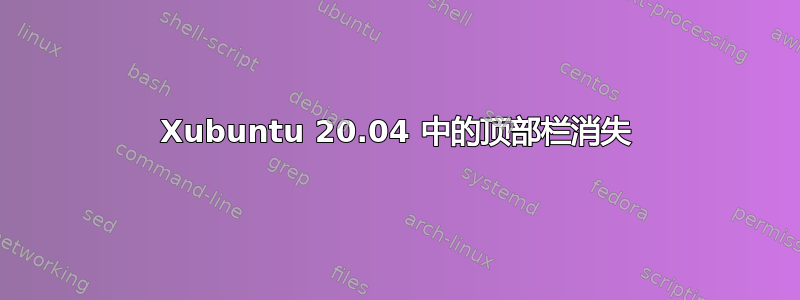 Xubuntu 20.04 中的顶部栏消失