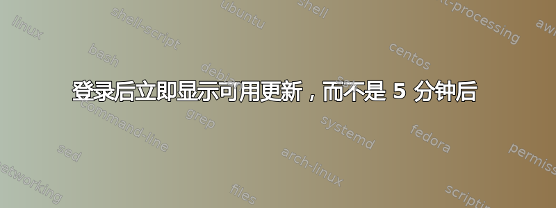 登录后立即显示可用更新，而不是 5 分钟后