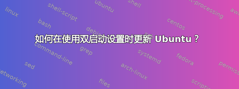 如何在使用双启动设置时更新 Ubuntu？