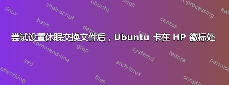 尝试设置休眠交换文件后，Ubuntu 卡在 HP 徽标处