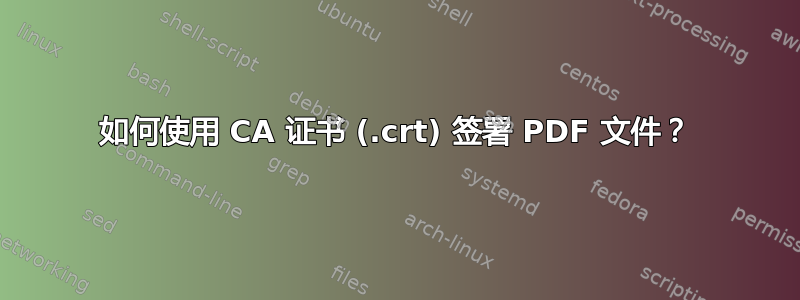 如何使用 CA 证书 (.crt) 签署 PDF 文件？