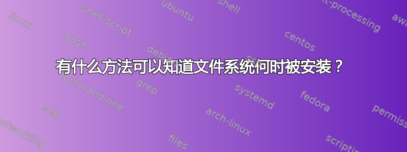 有什么方法可以知道文件系统何时被安装？