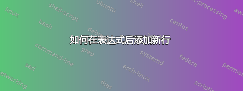 如何在表达式后添加新行