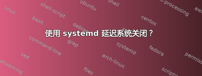 使用 systemd 延迟系统关闭？