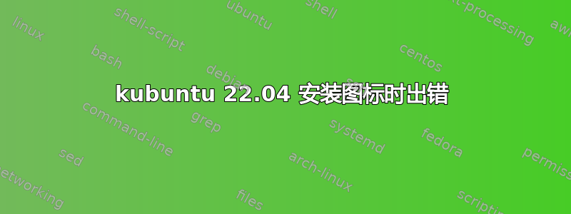 kubuntu 22.04 安装图标时出错