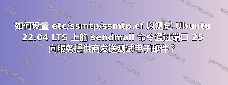 如何设置 etc/ssmtp/ssmtp.cf 以测试 Ubuntu 22.04 LTS 上的 sendmail 命令通过端口 25 向服务提供商发送测试电子邮件？