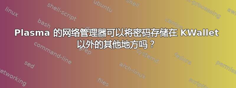 Plasma 的网络管理器可以将密码存储在 KWallet 以外的其他地方吗？