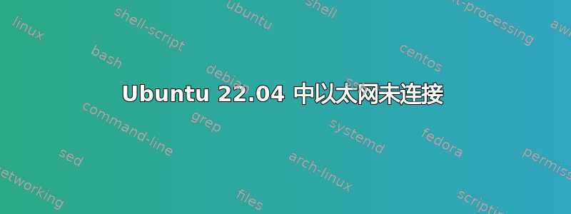 Ubuntu 22.04 中以太网未连接