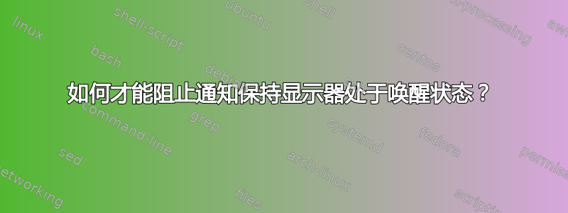 如何才能阻止通知保持显示器处于唤醒状态？