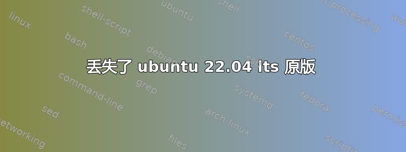 丢失了 ubuntu 22.04 lts 原版