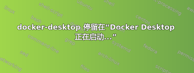 docker-desktop 停留在“Docker Desktop 正在启动...”